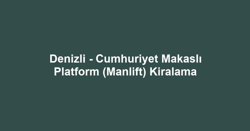 Denizli - Cumhuriyet Makaslı Platform (Manlift) Kiralama