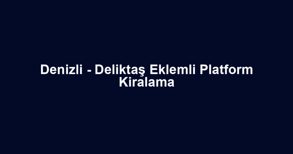 Denizli - Deliktaş Eklemli Platform Kiralama