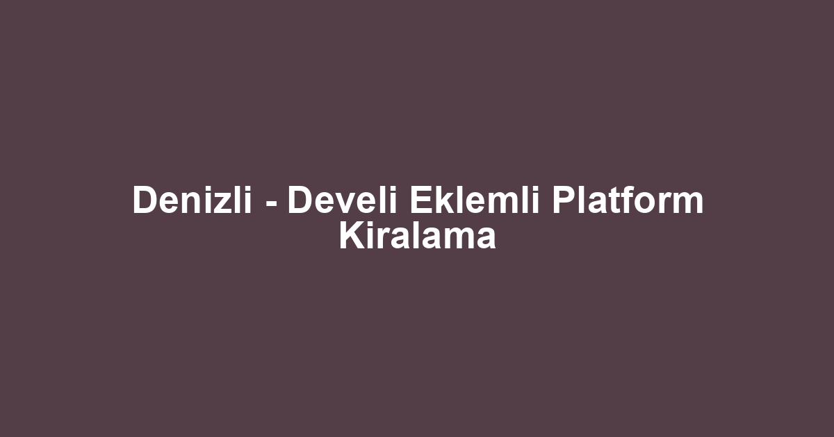 Denizli - Develi Eklemli Platform Kiralama