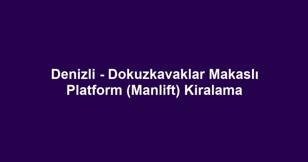 Denizli - Dokuzkavaklar Makaslı Platform (Manlift) Kiralama