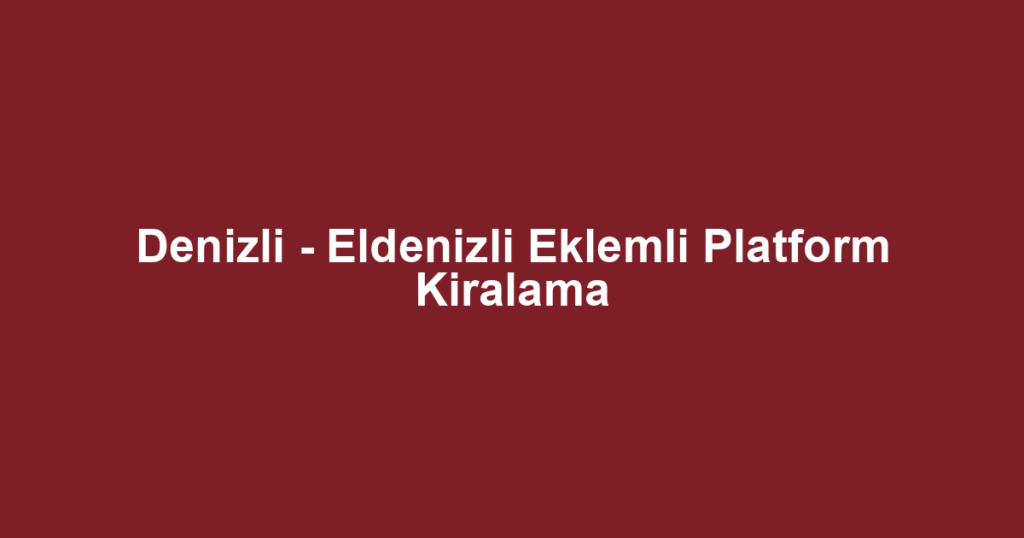 Denizli - Eldenizli Eklemli Platform Kiralama