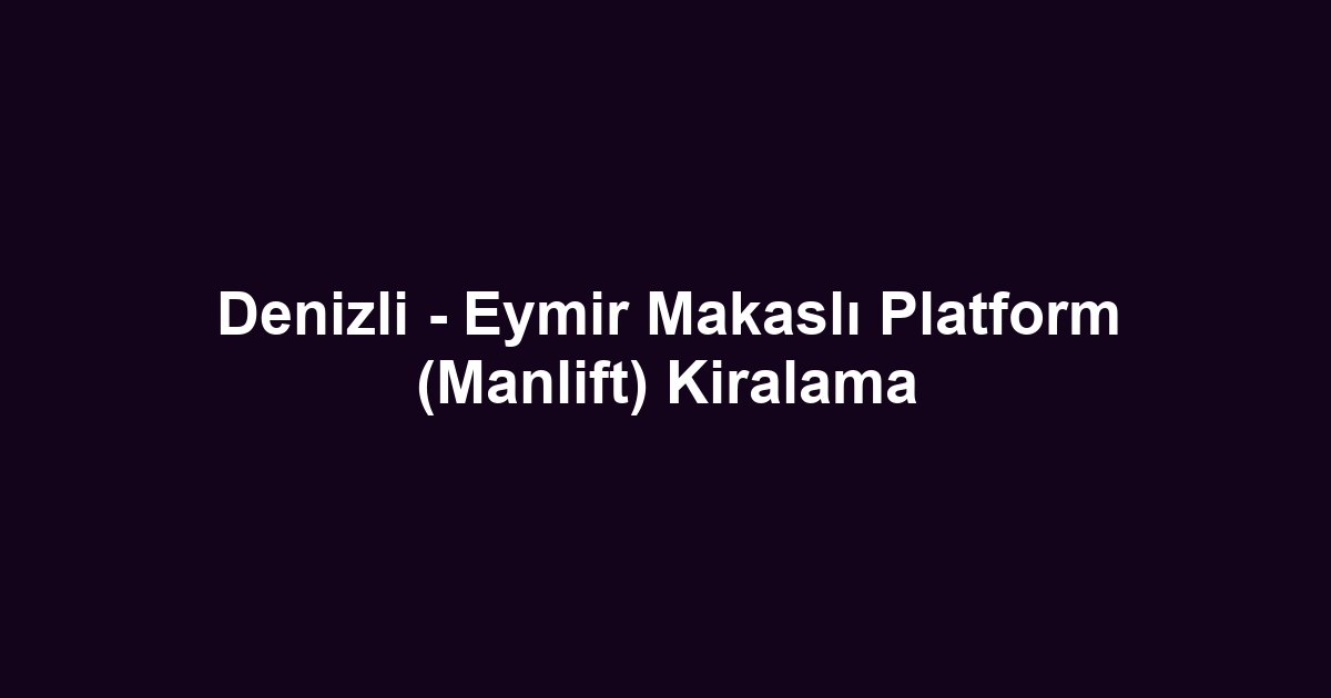 Denizli - Eymir Makaslı Platform (Manlift) Kiralama