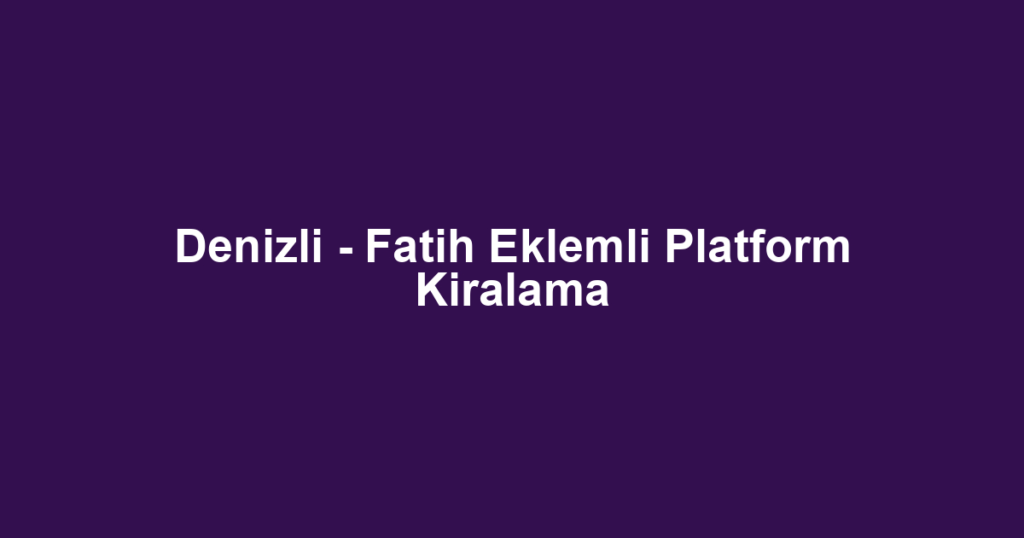 Denizli - Fatih Eklemli Platform Kiralama
