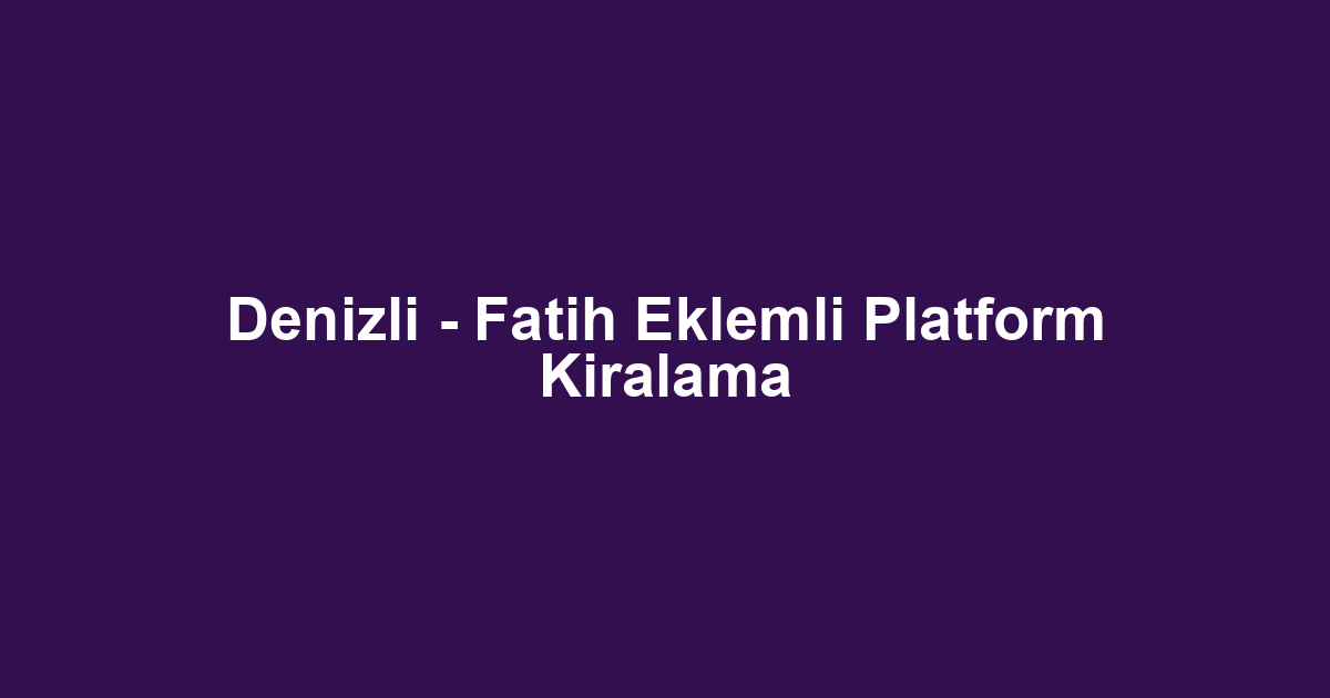 Denizli - Fatih Eklemli Platform Kiralama