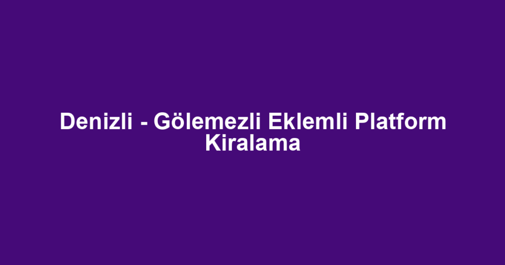 Denizli - Gölemezli Eklemli Platform Kiralama