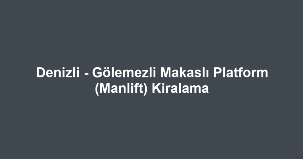 Denizli - Gölemezli Makaslı Platform (Manlift) Kiralama