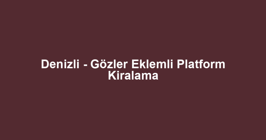 Denizli - Gözler Eklemli Platform Kiralama