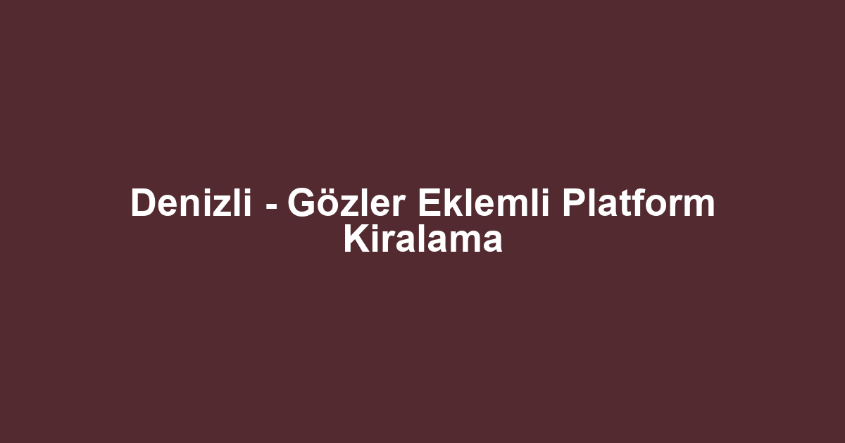Denizli - Gözler Eklemli Platform Kiralama