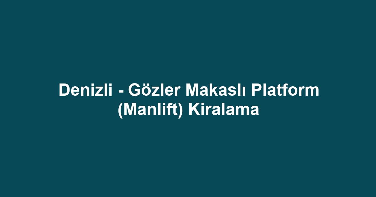 Denizli - Gözler Makaslı Platform (Manlift) Kiralama