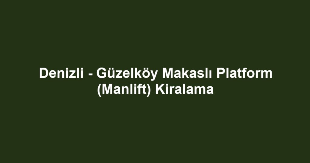 Denizli - Güzelköy Makaslı Platform (Manlift) Kiralama