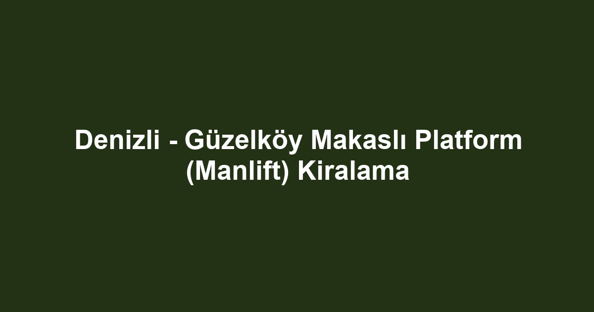 Denizli - Güzelköy Makaslı Platform (Manlift) Kiralama
