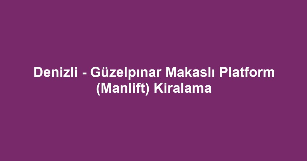 Denizli - Güzelpınar Makaslı Platform (Manlift) Kiralama