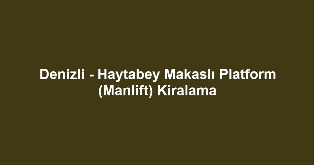 Denizli - Haytabey Makaslı Platform (Manlift) Kiralama