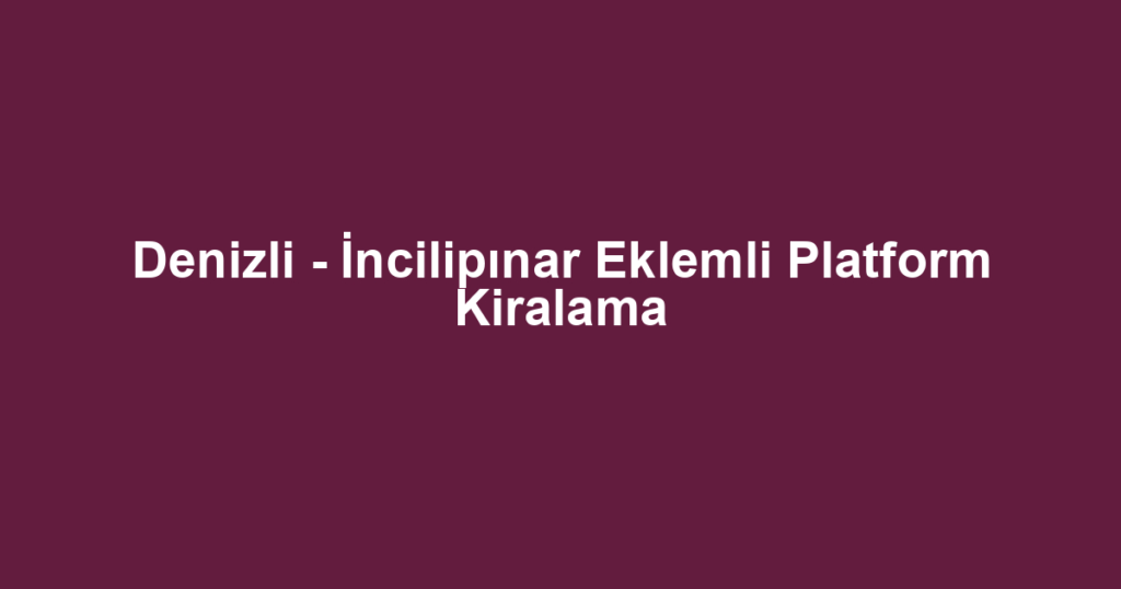 Denizli - İncilipınar Eklemli Platform Kiralama