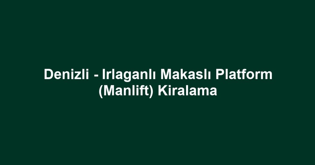 Denizli - Irlaganlı Makaslı Platform (Manlift) Kiralama