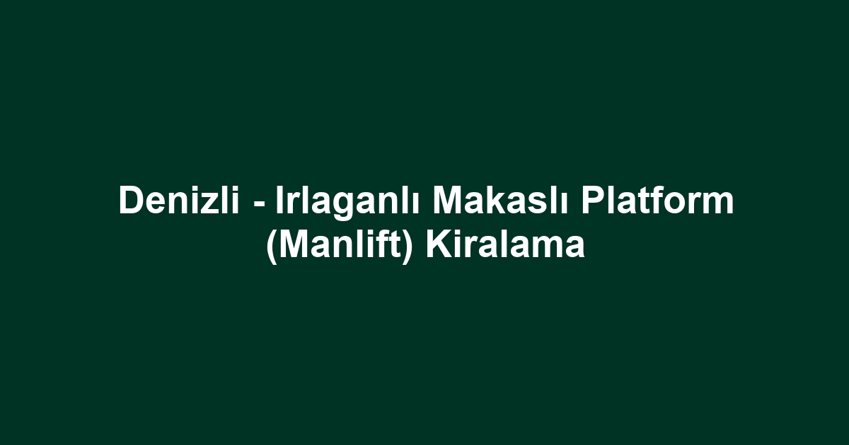 Denizli - Irlaganlı Makaslı Platform (Manlift) Kiralama