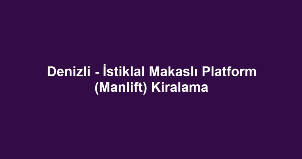 Denizli - İstiklal Makaslı Platform (Manlift) Kiralama