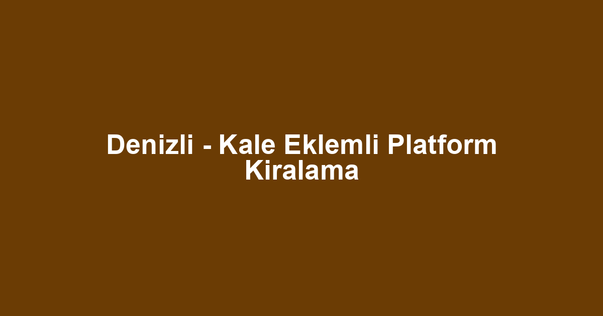 Denizli - Kale Eklemli Platform Kiralama