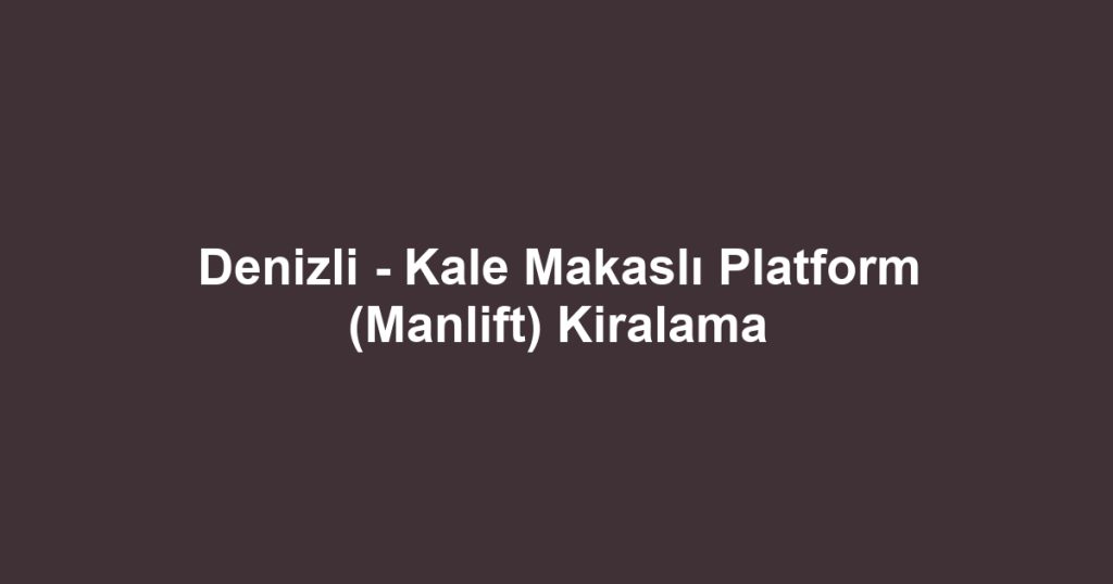 Denizli - Kale Makaslı Platform (Manlift) Kiralama