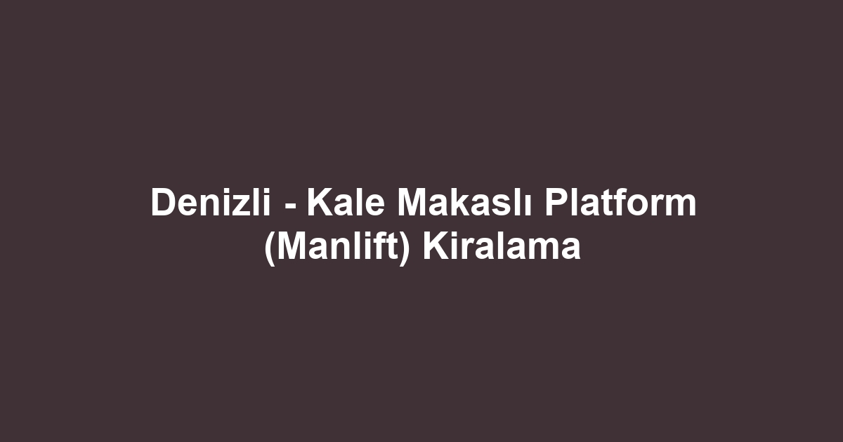 Denizli - Kale Makaslı Platform (Manlift) Kiralama