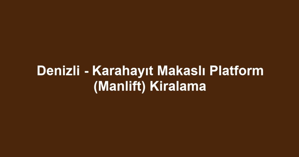 Denizli - Karahayıt Makaslı Platform (Manlift) Kiralama