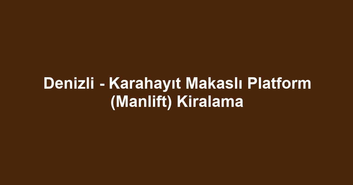 Denizli - Karahayıt Makaslı Platform (Manlift) Kiralama