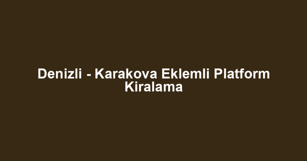 Denizli - Karakova Eklemli Platform Kiralama