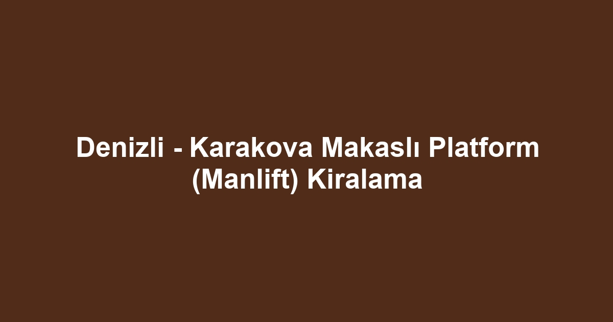 Denizli - Karakova Makaslı Platform (Manlift) Kiralama