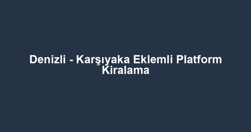 Denizli - Karşıyaka Eklemli Platform Kiralama