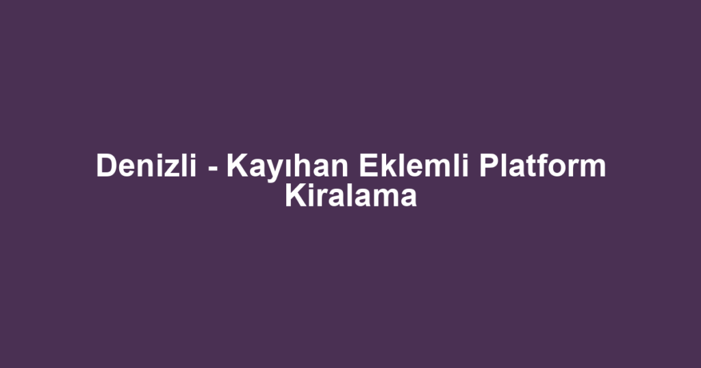 Denizli - Kayıhan Eklemli Platform Kiralama
