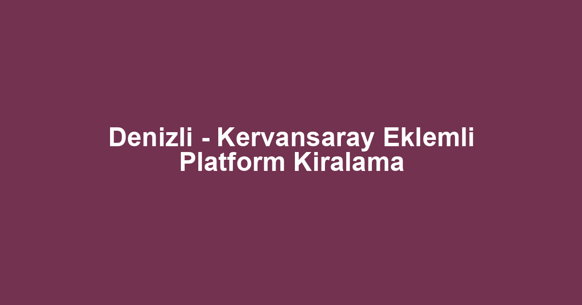 Denizli - Kervansaray Eklemli Platform Kiralama