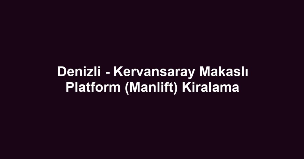 Denizli - Kervansaray Makaslı Platform (Manlift) Kiralama
