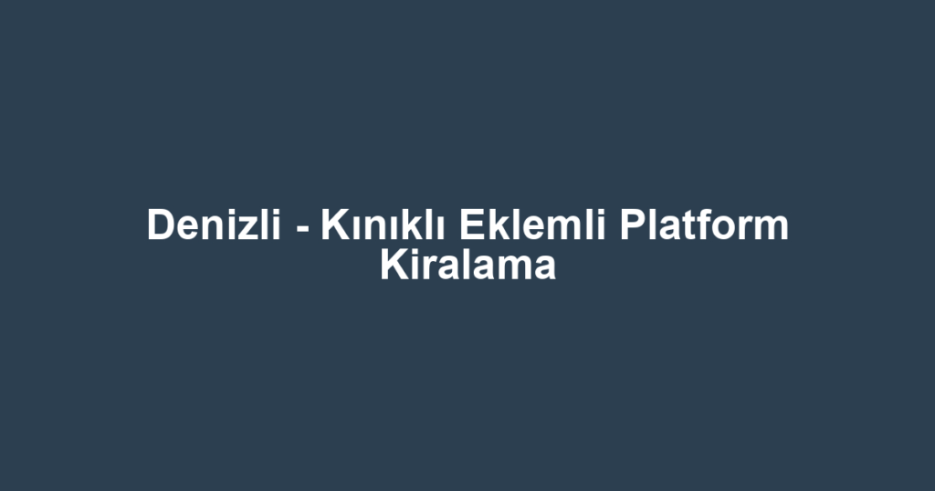 Denizli - Kınıklı Eklemli Platform Kiralama