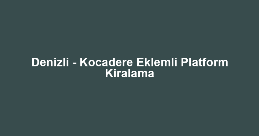 Denizli - Kocadere Eklemli Platform Kiralama