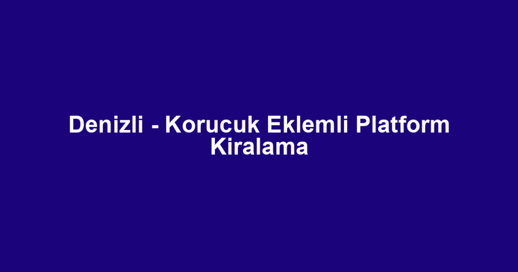 Denizli - Korucuk Eklemli Platform Kiralama