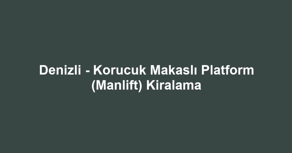Denizli - Korucuk Makaslı Platform (Manlift) Kiralama