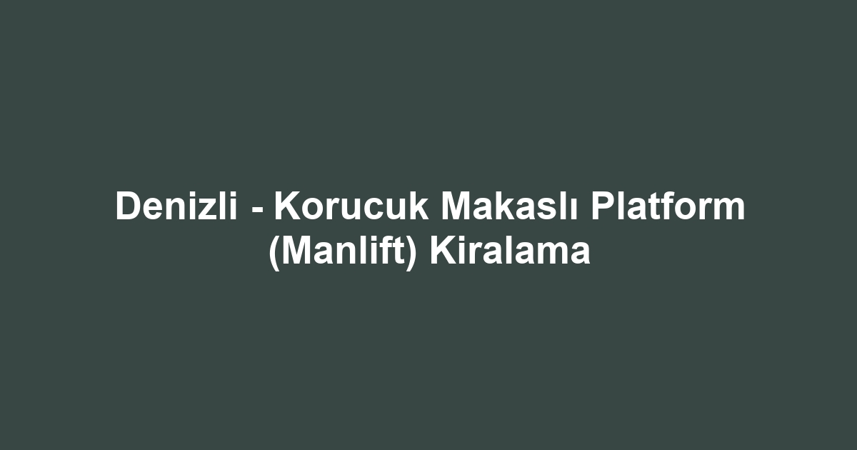 Denizli - Korucuk Makaslı Platform (Manlift) Kiralama