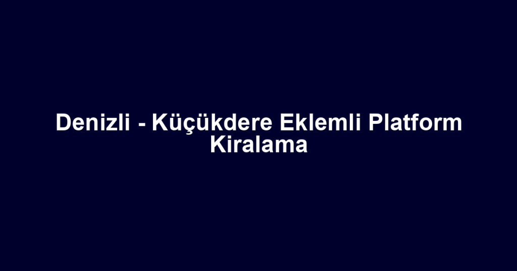 Denizli - Küçükdere Eklemli Platform Kiralama