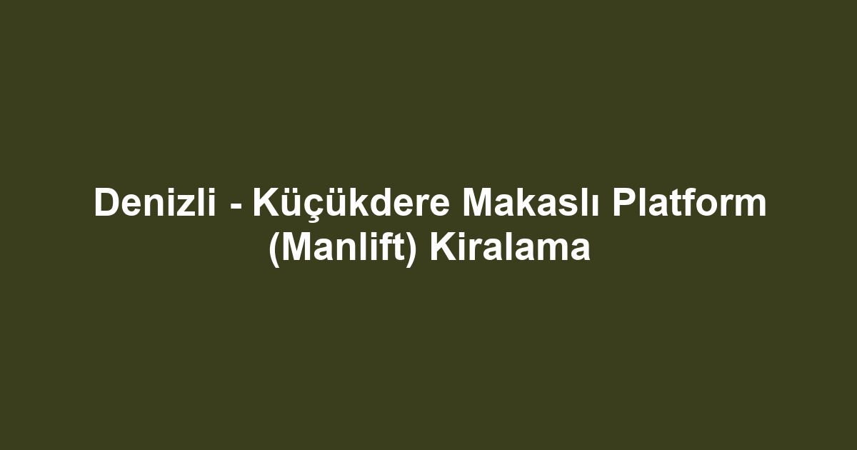 Denizli - Küçükdere Makaslı Platform (Manlift) Kiralama