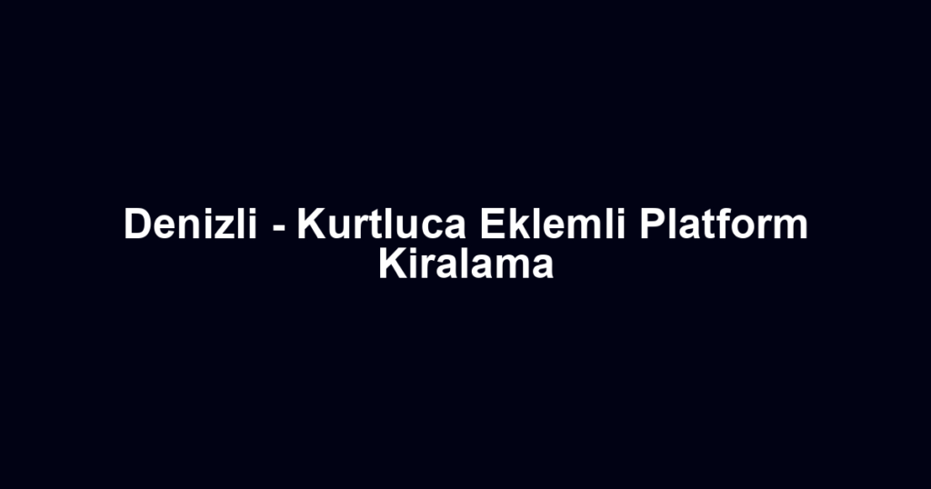 Denizli - Kurtluca Eklemli Platform Kiralama