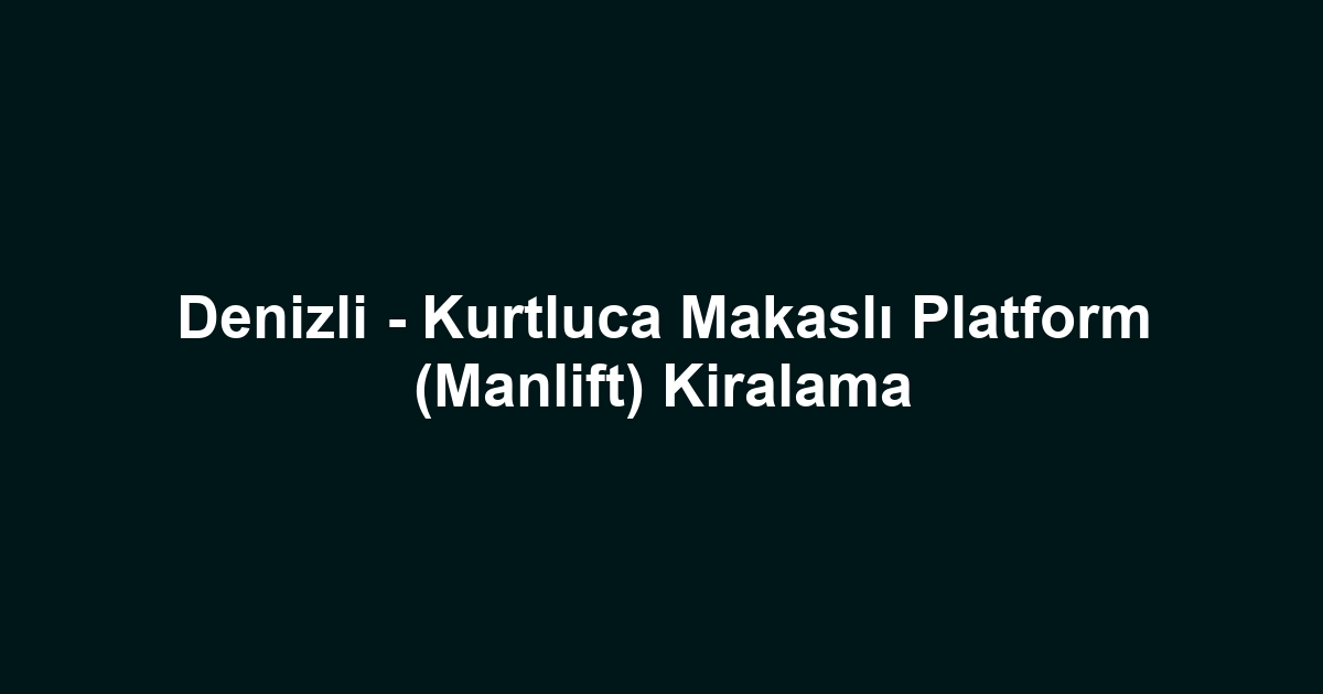 Denizli - Kurtluca Makaslı Platform (Manlift) Kiralama