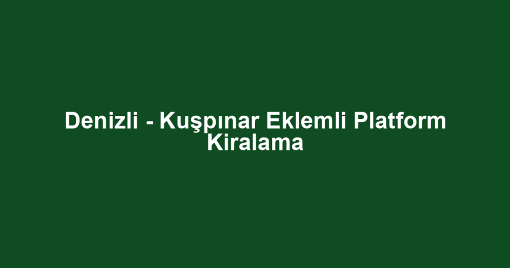 Denizli - Kuşpınar Eklemli Platform Kiralama