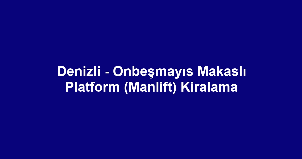 Denizli - Onbeşmayıs Makaslı Platform (Manlift) Kiralama