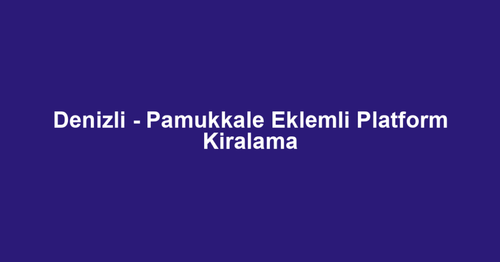 Denizli - Pamukkale Eklemli Platform Kiralama