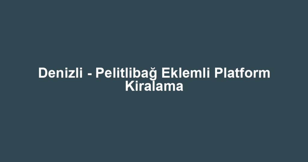 Denizli - Pelitlibağ Eklemli Platform Kiralama
