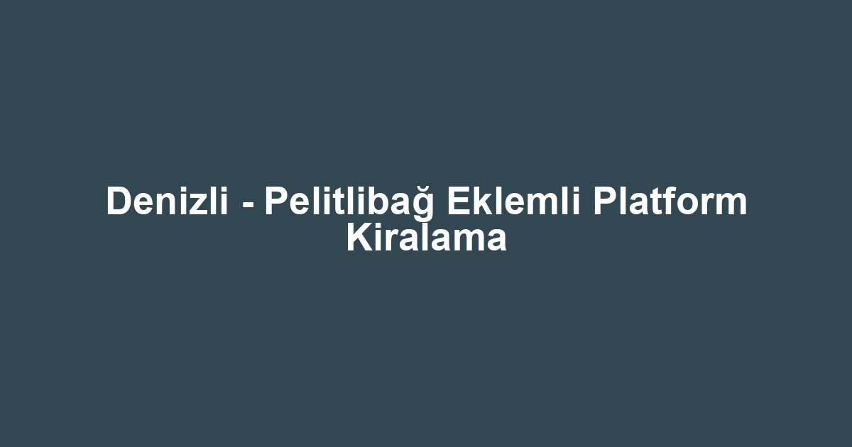 Denizli - Pelitlibağ Eklemli Platform Kiralama