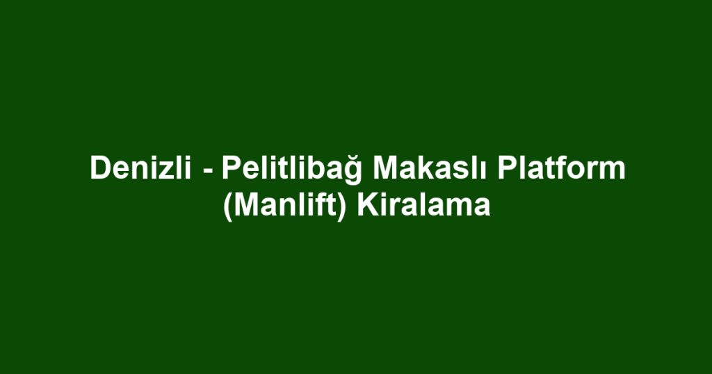 Denizli - Pelitlibağ Makaslı Platform (Manlift) Kiralama