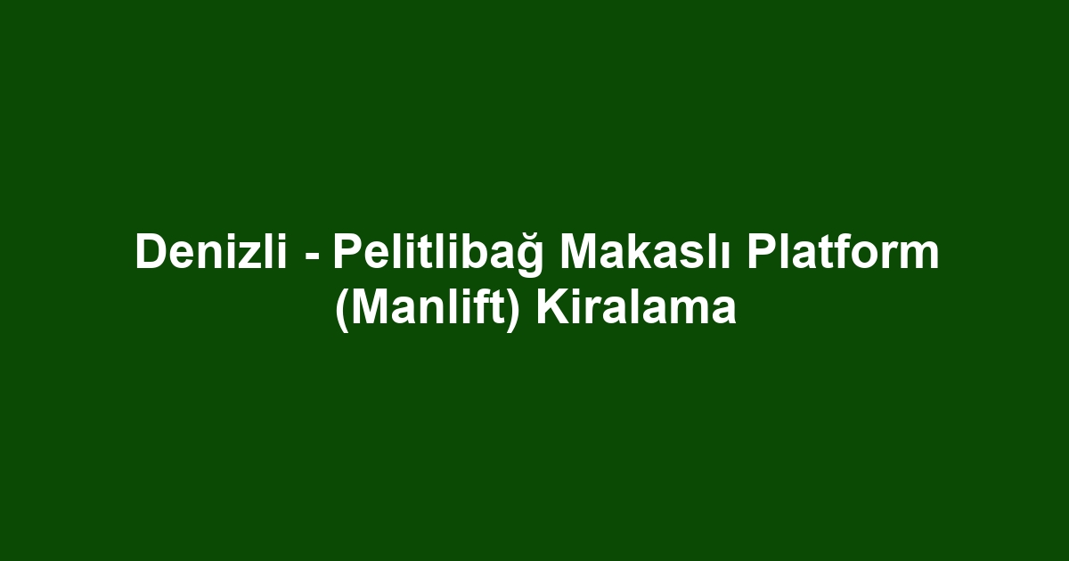 Denizli - Pelitlibağ Makaslı Platform (Manlift) Kiralama