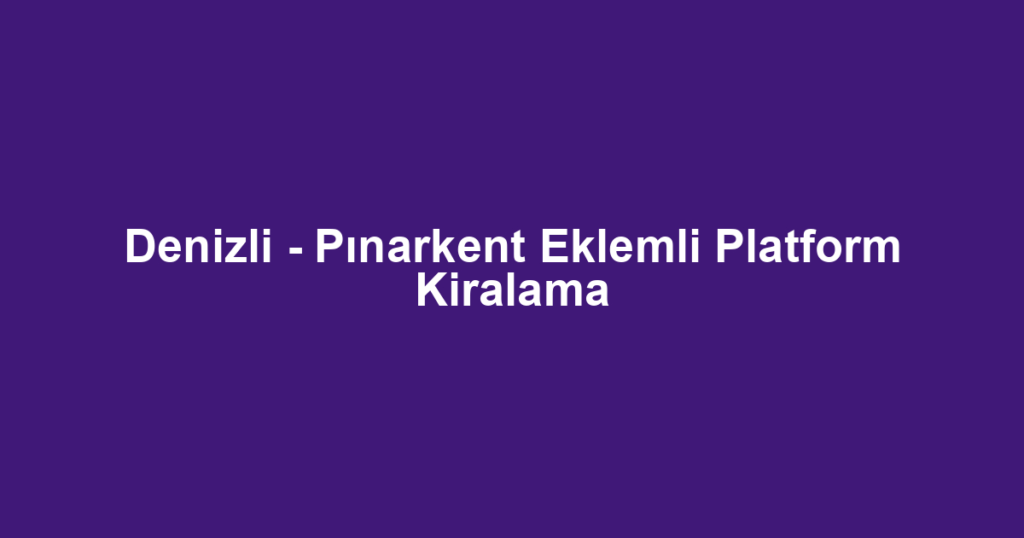 Denizli - Pınarkent Eklemli Platform Kiralama