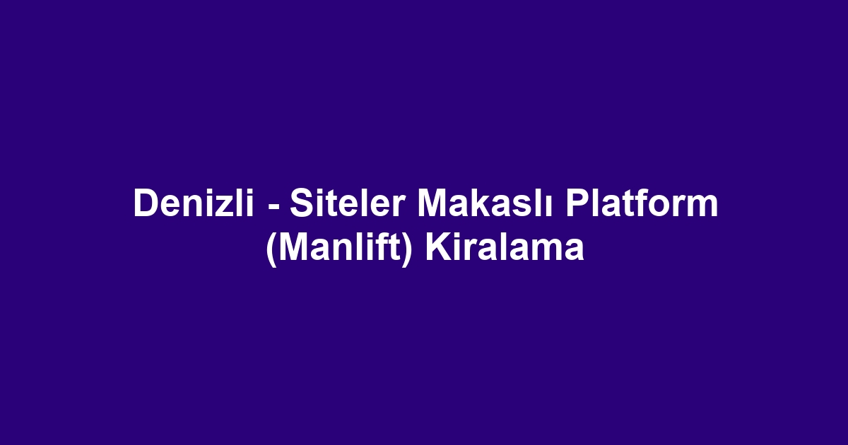 Denizli - Siteler Makaslı Platform (Manlift) Kiralama